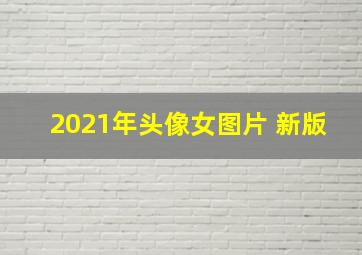 2021年头像女图片 新版